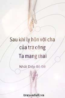 [Truyện Chữ] - Sau Khi Ly Hôn Với Cha Của Tra Công, Ta Mang Thai