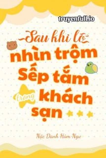 [Truyện Chữ] - Sau Khi Lỡ Ngắm Sếp Tắm Trong Khách Sạn