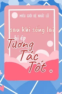 [Truyện Chữ] - Sau Khi Sống Lại Bị Ép Tương Tác Tốt [Giới Giải Trí]