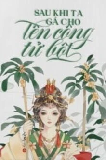 [Truyện Chữ] - Sau Khi Ta Gả Cho Tên Công Tử Bột