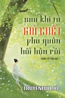 [Truyện Chữ] - Sau Khi Ta Giả Chết, Phu Quân Hối Hận Rồi
