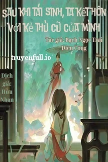 [Truyện Chữ] - Sau Khi Tái Sinh, Ta Kết Hôn Với Kẻ Thù Cũ Của Mình