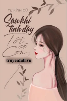 [Truyện Chữ] - Sau Khi Tỉnh Dậy Tôi Có Con