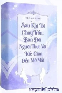 [Truyện Chữ] - Sau Khi Tôi Chạy Trốn, Bạn Đời Người Thực Vật Tức Giận Đến Mở Mắt