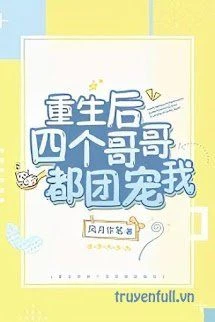 [Truyện Chữ] - Sau Khi Trùng Sinh Bốn Người Anh Đều Cưng Chiều Tôi