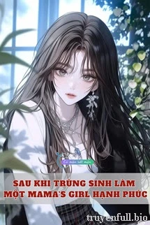 [Truyện Chữ] - Sau Khi Trùng Sinh Làm Một Mama's Girl Hạnh Phúc