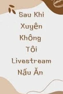 [Truyện Chữ] - Sau Khi Xuyên Không Tôi Livestream Nấu Ăn