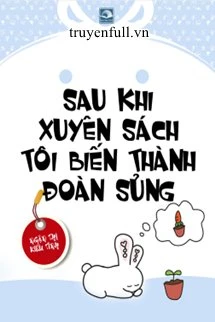 [Truyện Chữ] - Sau Khi Xuyên Sách Tôi Biến Thành Đoàn Sủng