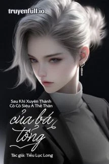 [Truyện Chữ] - Sau Khi Xuyên Thành Cô Cô Siêu A Thế Thân Của Bá Tổng