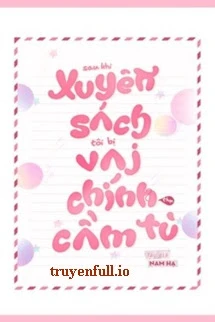 [Truyện Chữ] - Sau Khi Xuyên Thư, Tôi Bị Vai Chính Thụ Cầm Tù