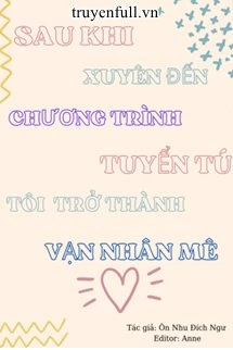 [Truyện Chữ] - Sau Khi Xuyên Tới Chương Trình Tuyển Chọn Nhóm Nhạc Nam, Tôi Trở Thành Vạn Người Mê