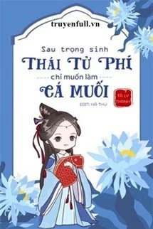 [Truyện Chữ] - Sau Trọng Sinh, Thái Tử Phi Chỉ Muốn Làm Cá Muối